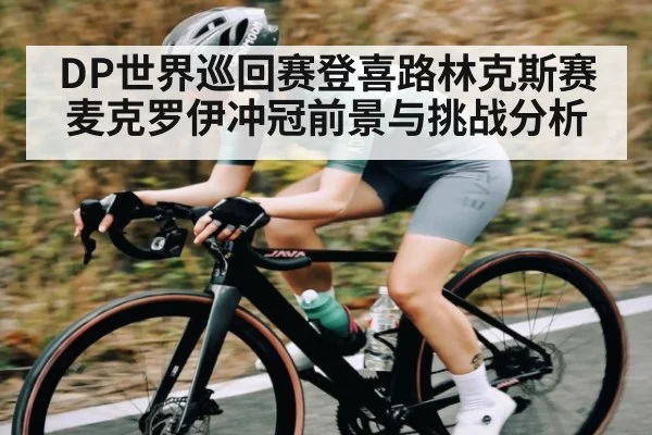 DP世界巡回赛登喜路林克斯赛麦克罗伊冲冠前景与挑战分析