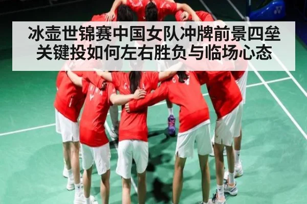 冰壶世锦赛中国女队冲牌前景四垒关键投如何左右胜负与临场心态