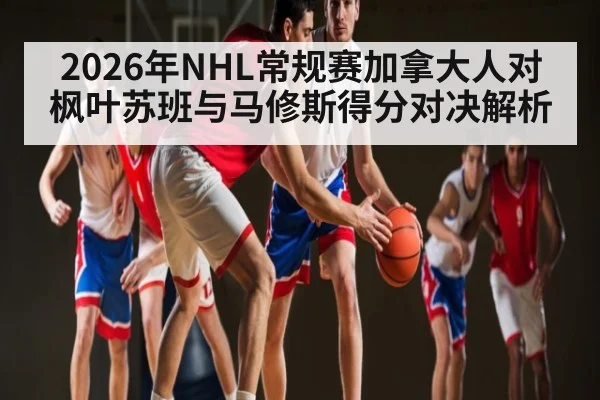 2026年NHL常规赛加拿大人对枫叶苏班与马修斯得分对决解析