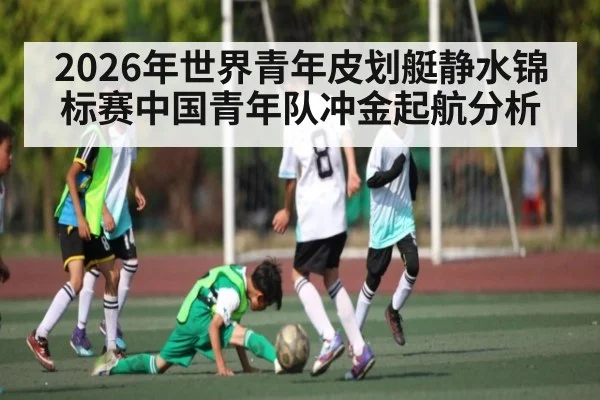 2026年世界青年皮划艇静水锦标赛中国青年队冲金起航分析
