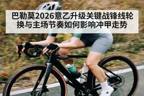 巴勒莫2026意乙升级关键战锋线轮换与主场节奏如何影响冲甲走势